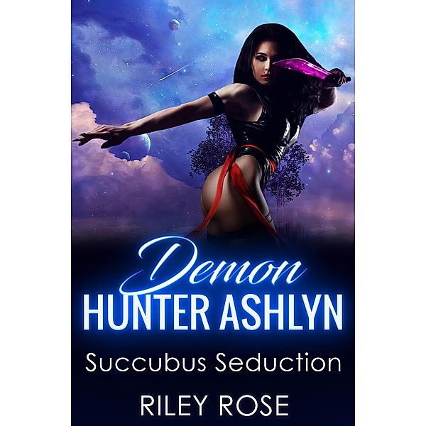 Demon Hunter Ashlyn: Succubus Seduction (Sexy Demon Hunter Series, #2) / Sexy Demon Hunter Series, Riley Rose