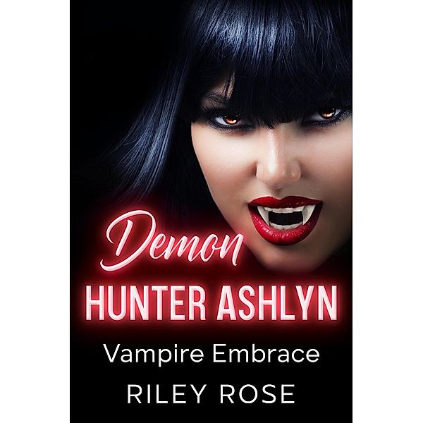 Demon Hunter Ashlyn: Vampire Embrace (Sexy Demon Hunter Series, #4) / Sexy Demon Hunter Series, Riley Rose