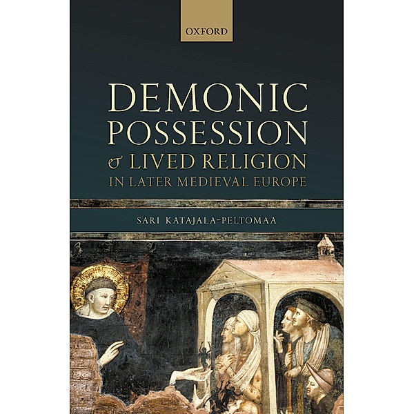 Demonic Possession and Lived Religion in Later Medieval Europe / Oxford Studies in Medieval European History, Sari Katajala-Peltomaa