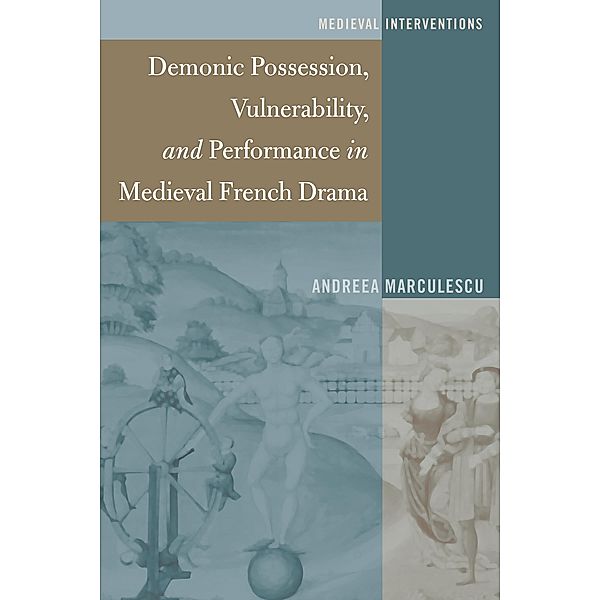 Demonic Possession, Vulnerability, and Performance in Medieval French Drama / Medieval Interventions Bd.4, Andreea Marculescu