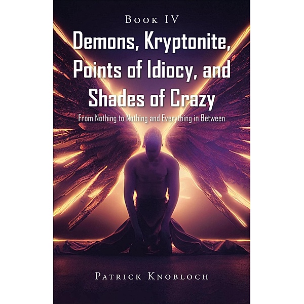 Demons, Kryptonite, Points of Idiocy, and Shades of Crazy, Patrick Knobloch