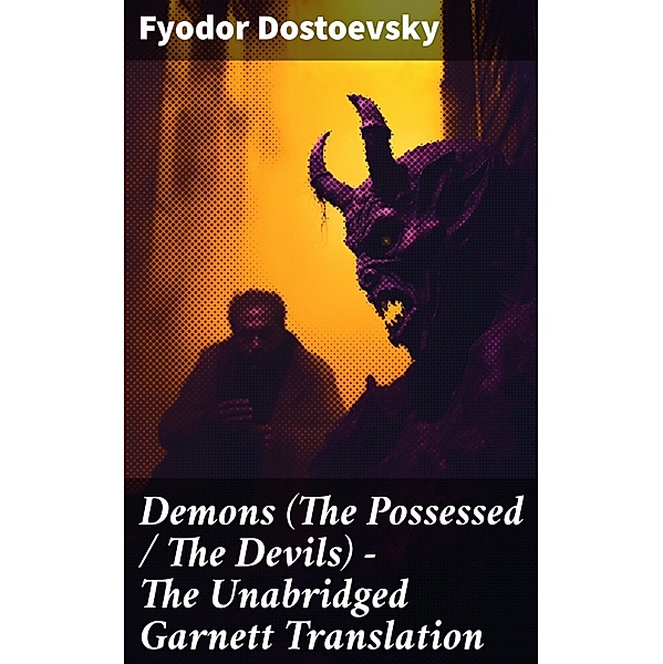 Demons (The Possessed / The Devils) - The Unabridged Garnett Translation, Fyodor Dostoevsky