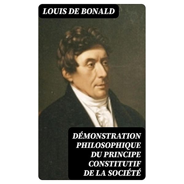 Démonstration philosophique du principe constitutif de la société, Louis De Bonald