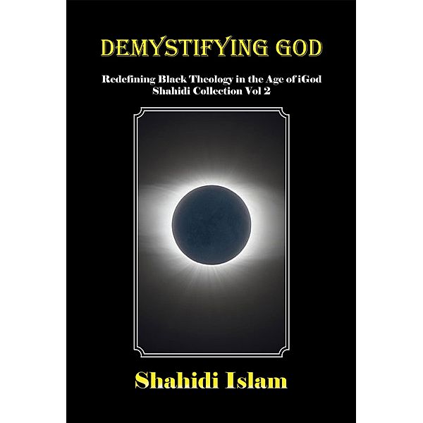 Demystifying God: Redefining Black Theology in the Age of iGod Shahidi Collection Vol 2 / Shahidi Collection, Shahidi Islam