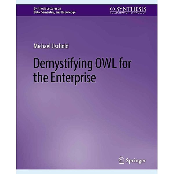 Demystifying OWL for the Enterprise / Synthesis Lectures on Data, Semantics, and Knowledge, Michael Uschold