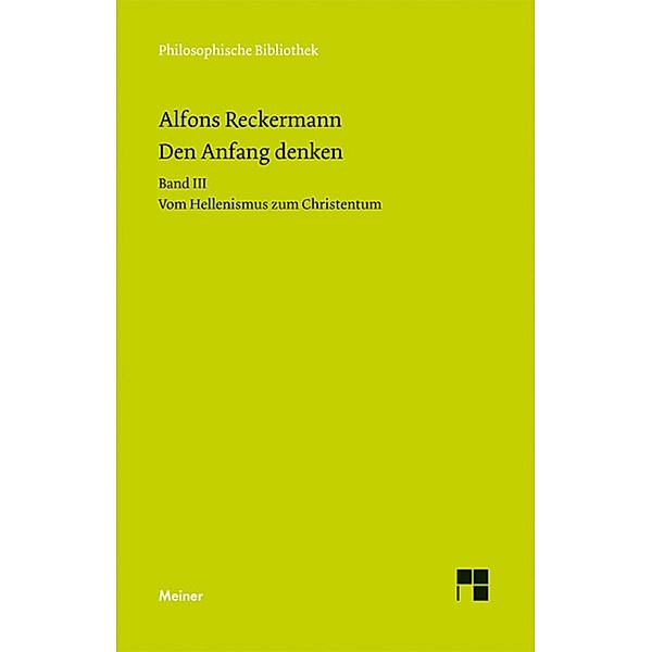 Den Anfang denken. Die Philosophie der Antike in Texten und Darstellung. Band III / Philosophische Bibliothek Bd.627, Alfons Reckermann