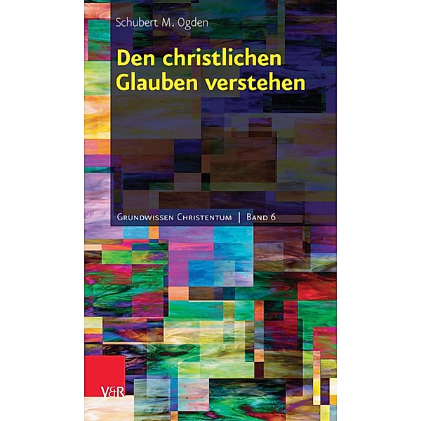 Den christlichen Glauben verstehen / Grundwissen Christentum, Schubert M. Ogden