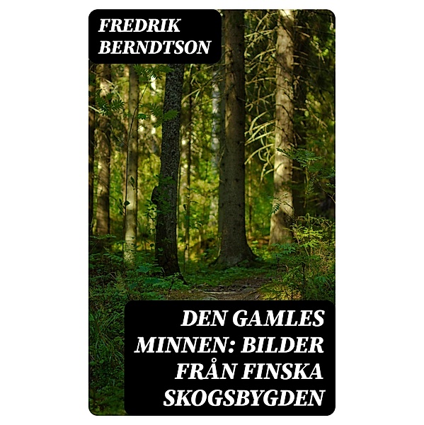 Den Gamles Minnen: Bilder från finska skogsbygden, Fredrik Berndtson
