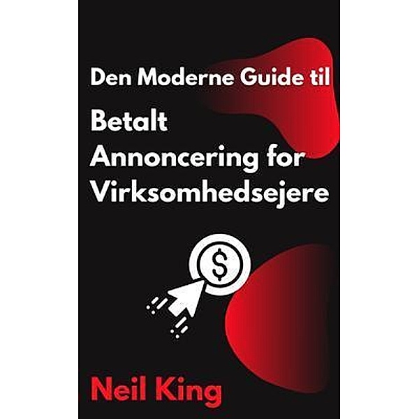 Den Moderne Guide til Betalt Annoncering for Virksomhedsejere, Neil King