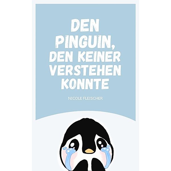 Den Pinguin, den keiner verstehen konnte, Nicole Fleischer