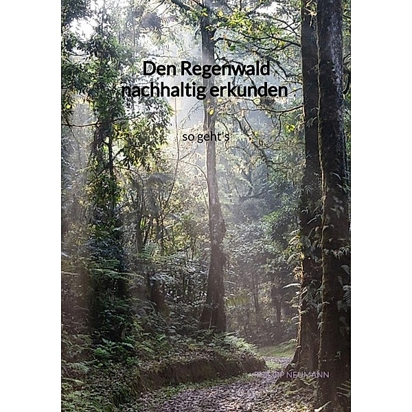 Den Regenwald nachhaltig erkunden - so geht's, Philipp Neumann