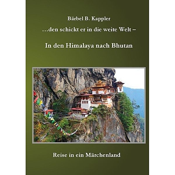 ...den schickt er in die weite Welt - in den Himalaya nach Bhutan, Bärbel B. Kappler