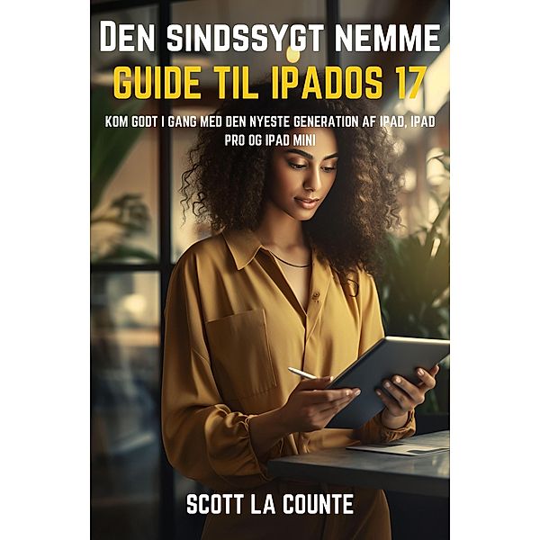 Den Sindssygt Nemme Guide Til iPadOS 17: Kom Godt I Gang Med Den Nyeste Generation Af iPad, iPad pro Og iPad Mini, Scott La Counte