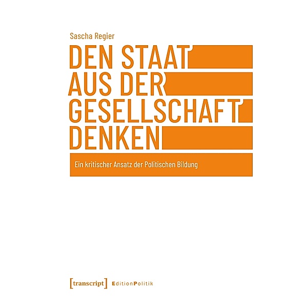 Den Staat aus der Gesellschaft denken / Edition Politik Bd.138, Sascha Regier