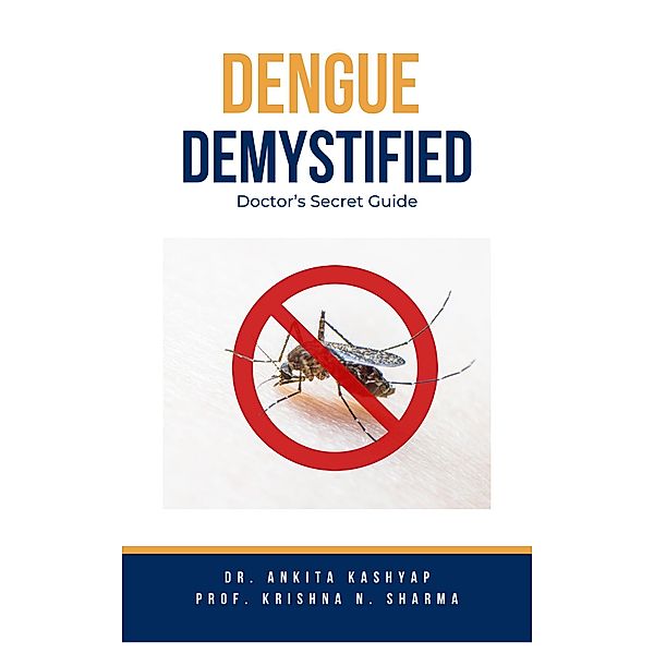 Dengue Demystified: Doctor's Secret Guide, Ankita Kashyap, Krishna N. Sharma