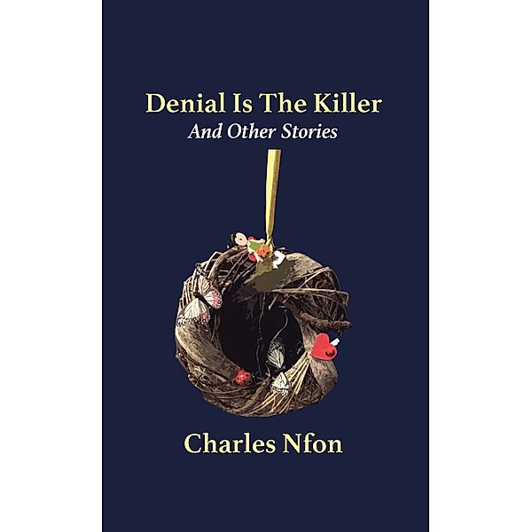 Denial Is The Killer and Other Stories, Charles Nfon