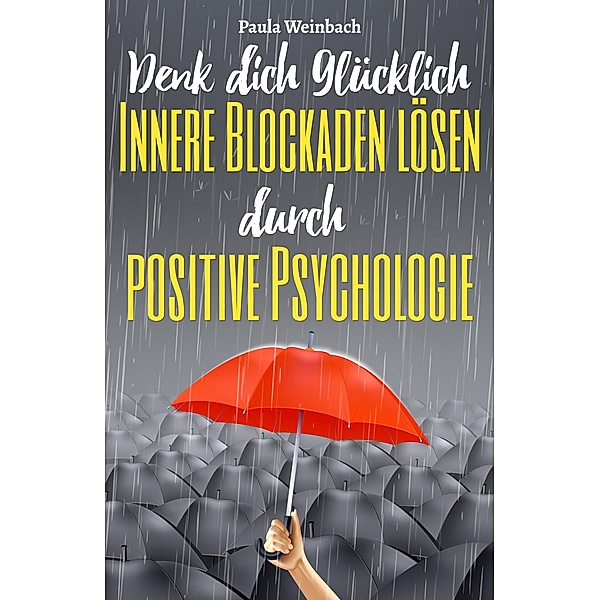 Denk dich glücklich - Innere Blockaden lösen durch positive Psychologie, Paula Weinbach
