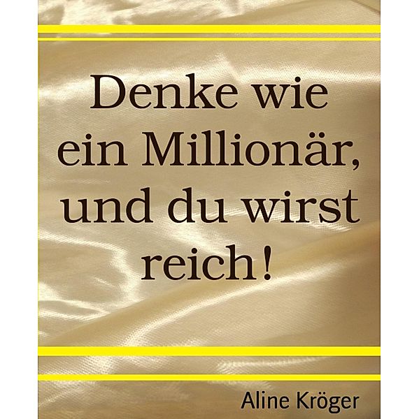 Denke wie ein Millionär, und du wirst reich!, Aline Kröger