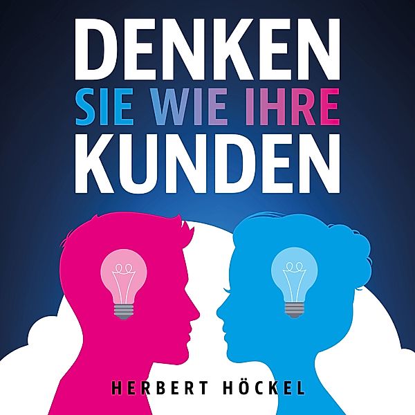 Denken Sie wie Ihre Kunden – Um sie zu verstehen und zu begeistern, Herbert Höckel