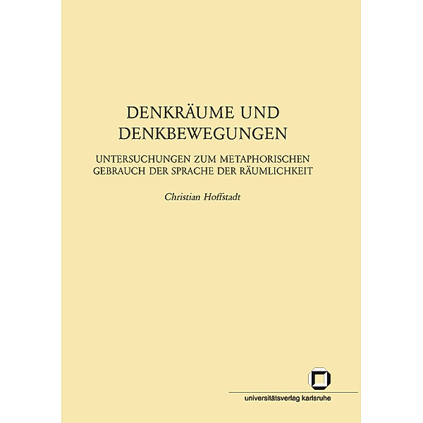 Denkräume und Denkbewegungen : Untersuchungen zum metaphorischen Gebrauch der Sprache der Räumlichkeit, Christian Hoffstadt