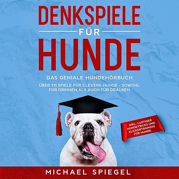 Denkspiele für Hunde: Das geniale Hundehörbuch - Über 111 Spiele für clevere Hunde - sowohl für Drinnen als auch für Draussen - inkl. lustiger Hundetricks und Klickertraining für Hunde, Michael Spiegel