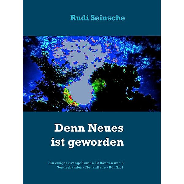 Denn Neues ist geworden / Ein ewiges Evangelium Bd.1, Rudi Seinsche