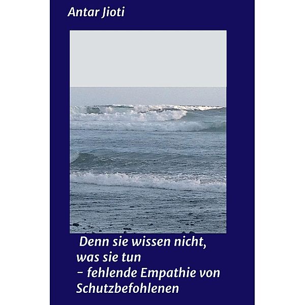 Denn sie wissen nicht, was sie tun                    - fehlende Empathie von Schutzbefohlenen / tredition, Antar Jioti