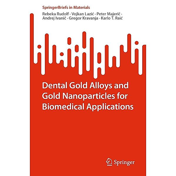 Dental Gold Alloys and Gold Nanoparticles for Biomedical Applications / SpringerBriefs in Materials, Rebeka Rudolf, Vojkan Lazic, Peter Majeric, Andrej Ivanic, Gregor Kravanja, Karlo T. Raic