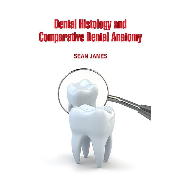 Dental Histology and Comparative Dental Anatomy, Sean James