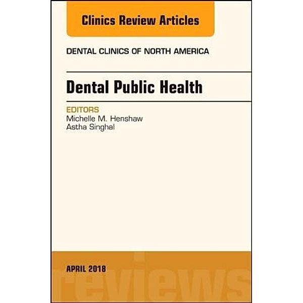 Dental Public Health, An Issue of Dental Clinics of North America, Michelle M. Henshaw, Astha Singhal