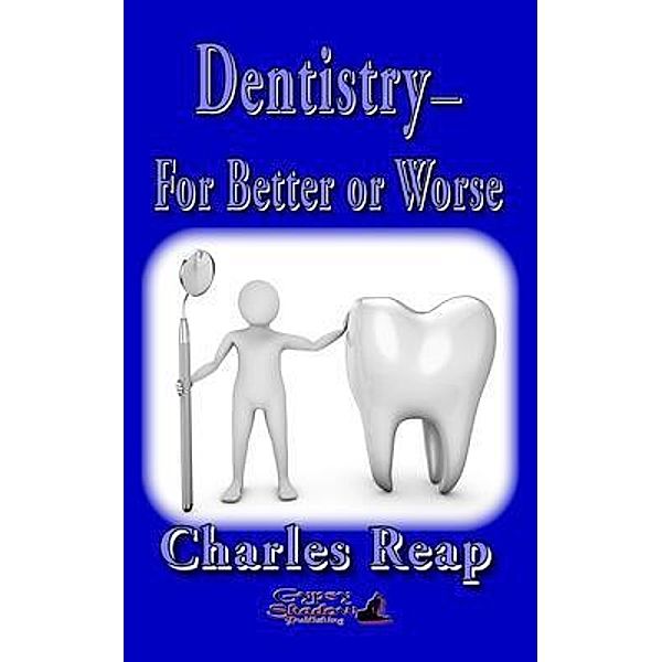 Dentistry-for Better or Worse / Gypsy Shadow Publishing, Charles Reap