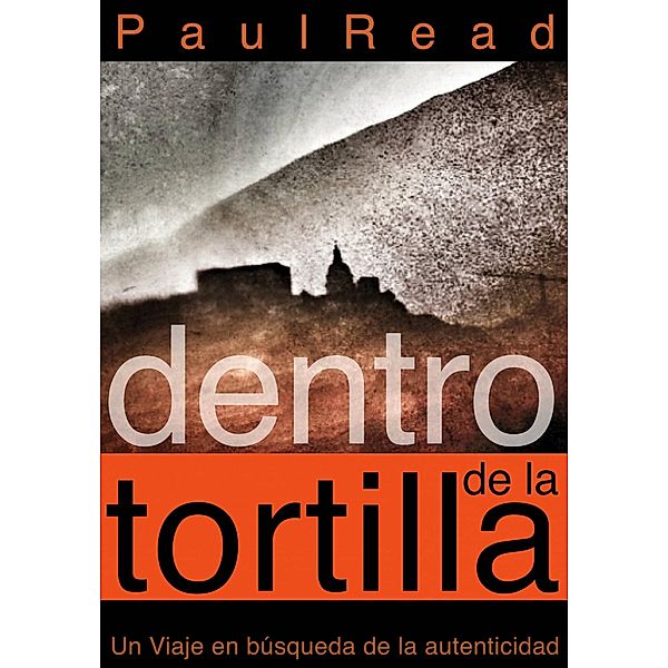 Dentro de la tortilla: Un viaje en búsqueda de la autenticidad, Paul Read