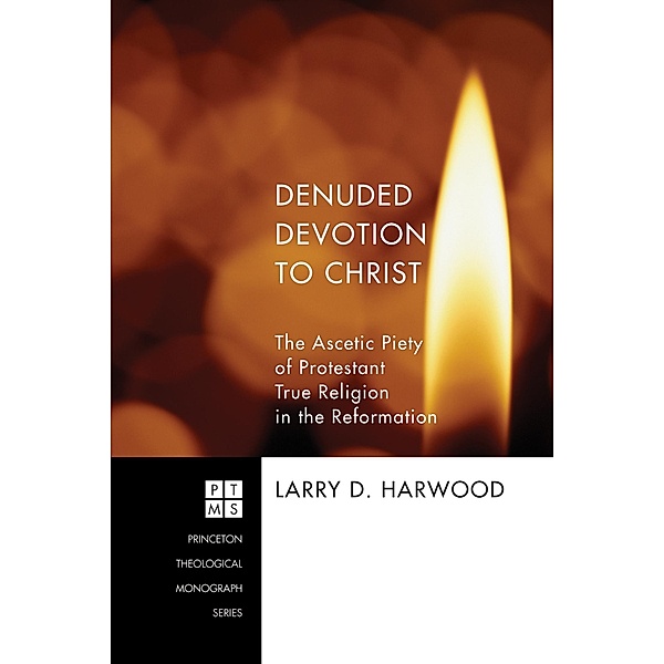 Denuded Devotion to Christ / Princeton Theological Monograph Series Bd.191, Larry D. Harwood