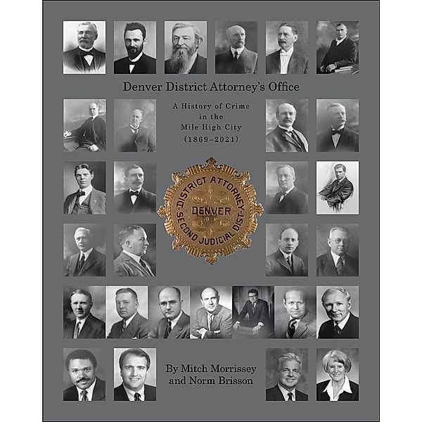 Denver District Attorney's Office: A History of Crime in the Mile High City 1869 - 2021, Mitchell R. Morrissey, Norman J. Brisson