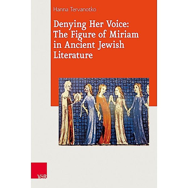 Denying Her Voice: The Figure of Miriam in Ancient Jewish Literature / Journal of Ancient Judaism. Supplements, Hanna K. Tervanotko