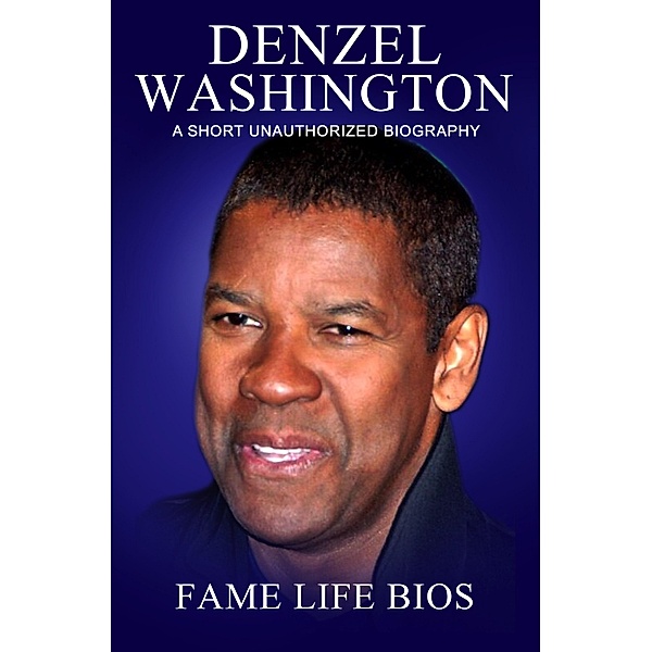 Denzel Washington A Short Unauthorized Biography, Fame Life Bios