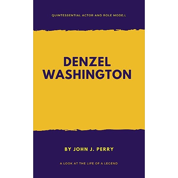 DENZEL WASHINGTON - Quintessential Actor and Role Model, John . J Perry