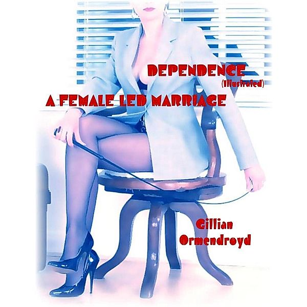 Dependence (Illustrated) - A Female Led Marriage, Gillian Ormendroyd