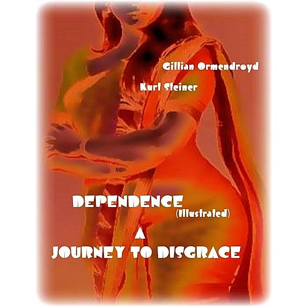 Dependence (Illustrated) - A Journey to Disgrace, Kurt Steiner, Gillian Ormendroyd