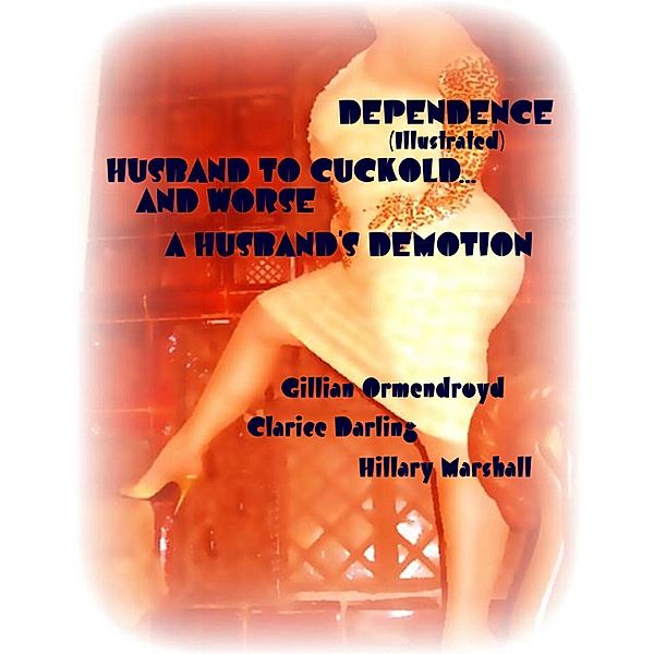 Dependence (Illustrated) - Husband to Cuckold... and Worse - A Husband's Demotion, Clarice Darling, Hillary Marshall, Gillian Ormendroyd