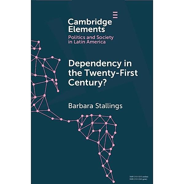 Dependency in the Twenty-First Century? / Elements in Politics and Society in Latin America, Barbara Stallings