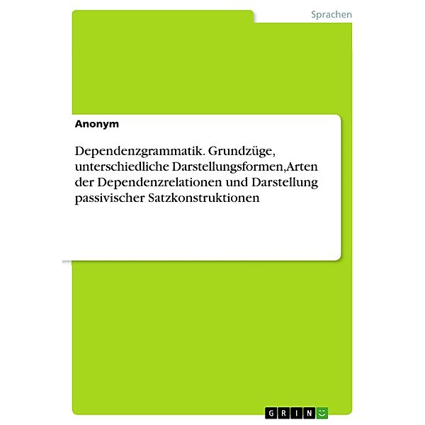 Dependenzgrammatik. Grundzüge, unterschiedliche Darstellungsformen, Arten der Dependenzrelationen und Darstellung passivischer Satzkonstruktionen