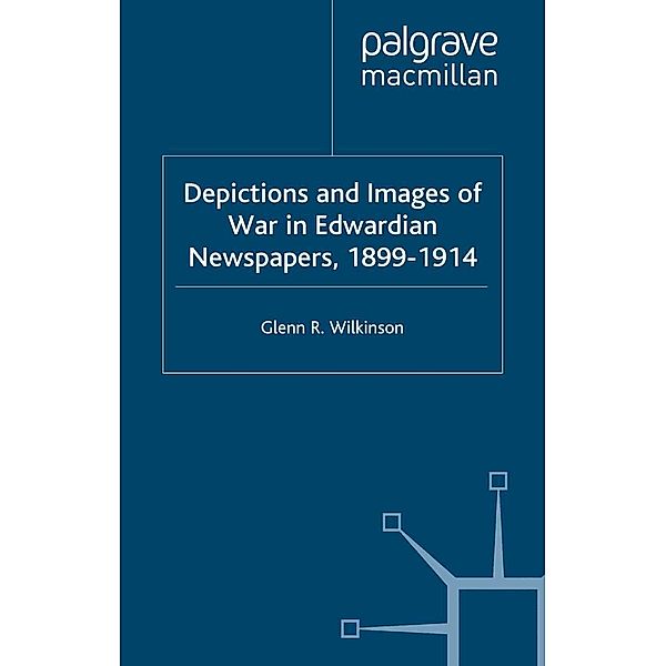 Depictions and Images of War in Edwardian Newspapers, 1899-1914, G. WILKINSON