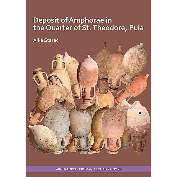 Deposit of Amphorae in the Quarter of St. Theodore, Pula / Archaeopress Roman Archaeology, Alka Starac