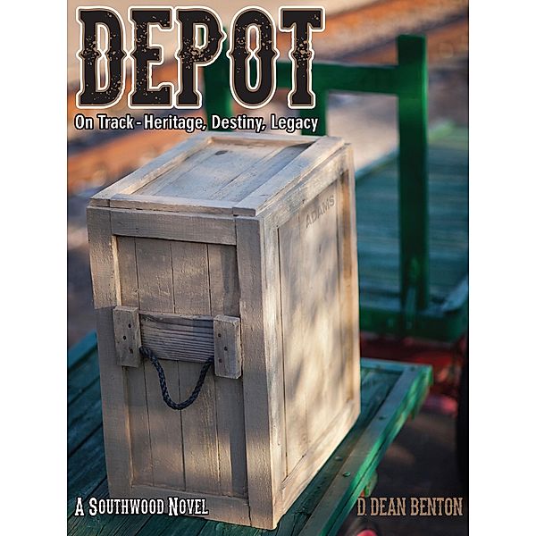 Depot--On Track: Heritage, Destiny, Legacy (The Southwood Collection, #4) / The Southwood Collection, D. Dean Benton