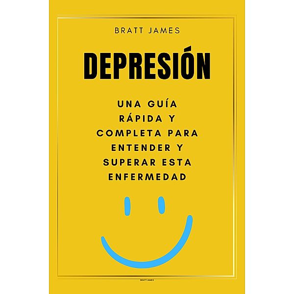 Depresión una Guía Completa para Entender y Superar esta Enfermedad, Bratt James