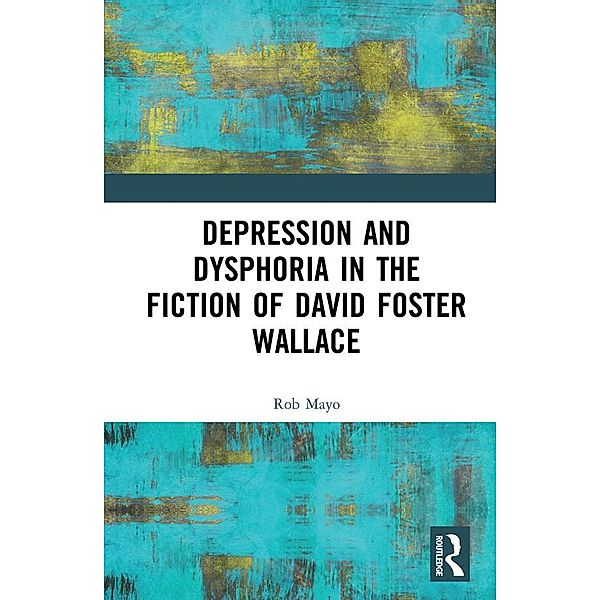 Depression and Dysphoria in the Fiction of David Foster Wallace, Rob Mayo