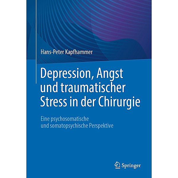 Depression, Angst und traumatischer Stress in der Chirurgie, Hans-Peter Kapfhammer