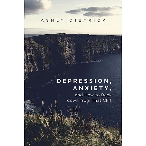 Depression, Anxiety, and How to Back down from That Cliff / Page Publishing, Inc., Ashly Dietrick