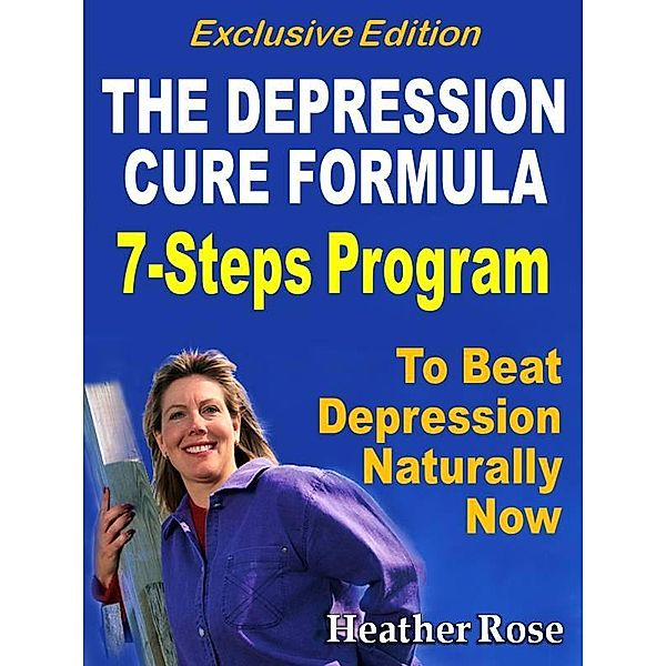 Depression Cure: The Depression Cure Formula : 7Steps To Beat Depression Naturally Now Exclusive Edition / Speedy Publishing Books, Heather Rose